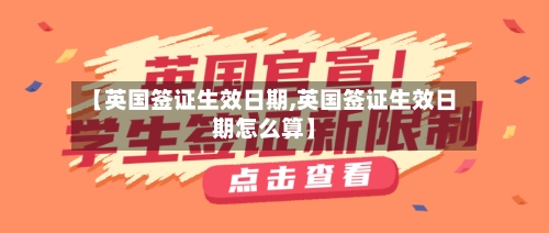 【英国签证生效日期,英国签证生效日期怎么算】-第2张图片