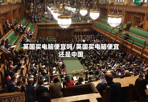 英国买电脑便宜吗/英国买电脑便宜还是中国