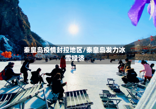 秦皇岛疫情封控地区/秦皇岛发力冰雪经济