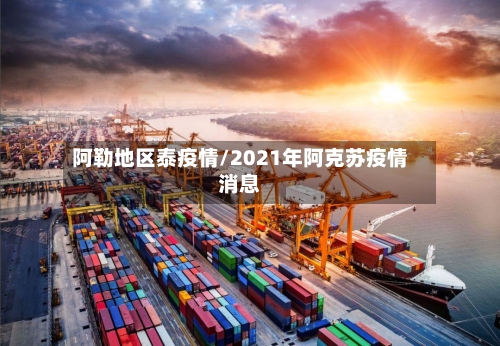 阿勒地区泰疫情/2021年阿克苏疫情消息-第3张图片