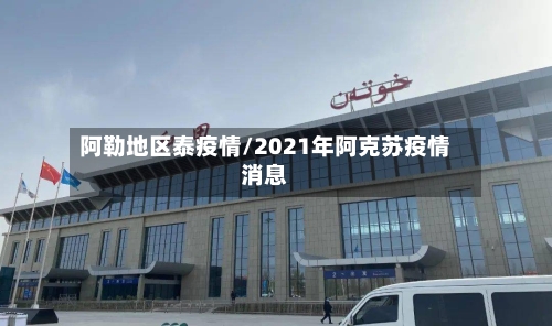 阿勒地区泰疫情/2021年阿克苏疫情消息-第2张图片