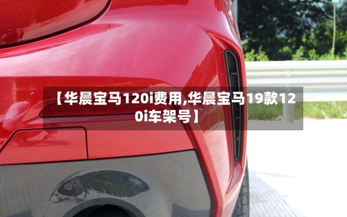 【华晨宝马120i费用,华晨宝马19款120i车架号】