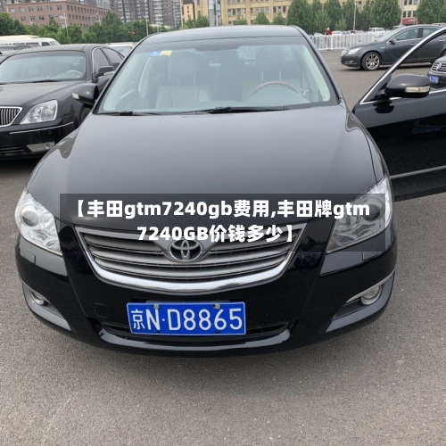 【丰田gtm7240gb费用,丰田牌gtm7240GB价钱多少】-第2张图片