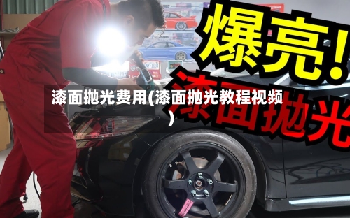 漆面抛光费用(漆面抛光教程视频)
