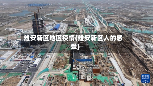 雄安新区地区疫情(雄安新区人的感受)-第2张图片