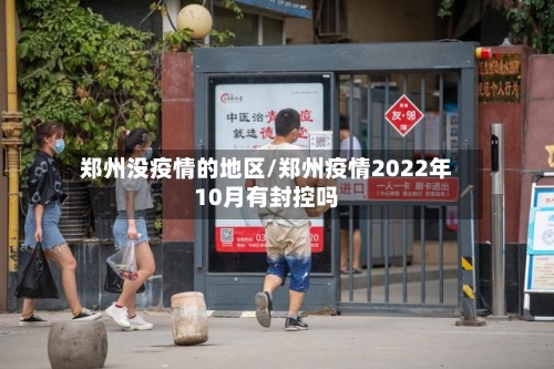 郑州没疫情的地区/郑州疫情2022年10月有封控吗-第2张图片