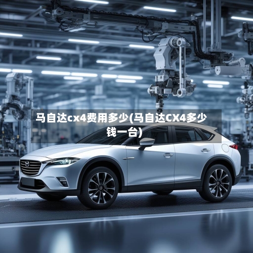 马自达cx4费用多少(马自达CX4多少钱一台)-第2张图片