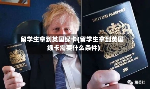 留学生拿到英国绿卡(留学生拿到英国绿卡需要什么条件)-第2张图片
