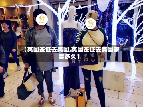 【英国签证去美国,英国签证去美国需要多久】