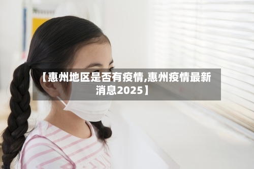 【惠州地区是否有疫情,惠州疫情最新消息2025】-第2张图片