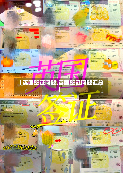 【英国签证问题,英国签证问题汇总】
