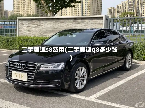 二手奥迪s8费用(二手奥迪q8多少钱)