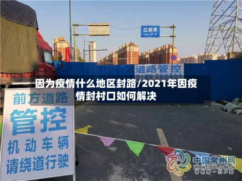 因为疫情什么地区封路/2021年因疫情封村口如何解决