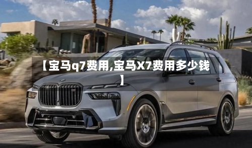 【宝马q7费用,宝马X7费用多少钱】