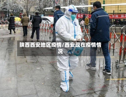陕西西安地区疫情/西安现在疫情情况
