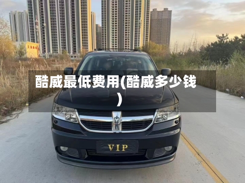 酷威最低费用(酷威多少钱)
