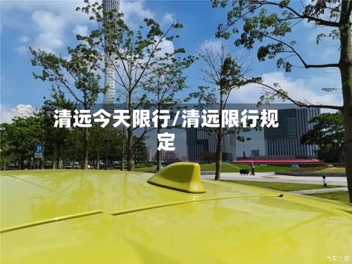清远今天限行/清远限行规定-第3张图片