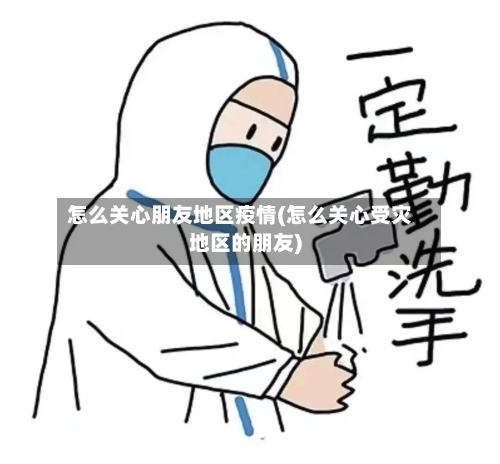 怎么关心朋友地区疫情(怎么关心受灾地区的朋友)-第2张图片