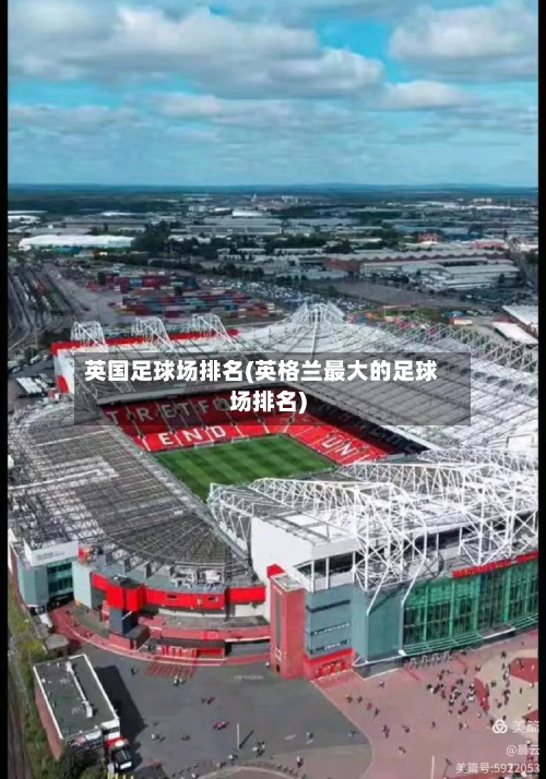 英国足球场排名(英格兰最大的足球场排名)-第2张图片