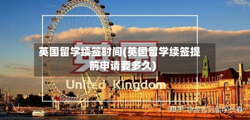 英国留学续签时间(英国留学续签提前申请要多久)