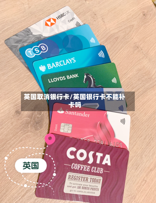 英国取消银行卡/英国银行卡不能补卡吗-第2张图片