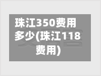 珠江350费用多少(珠江118费用)-第2张图片