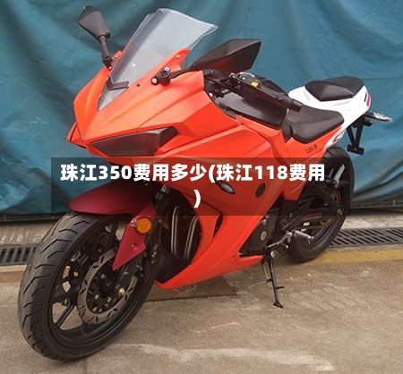 珠江350费用多少(珠江118费用)-第3张图片