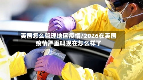 英国怎么管理地区疫情/2026在英国疫情严重吗现在怎么样了-第2张图片