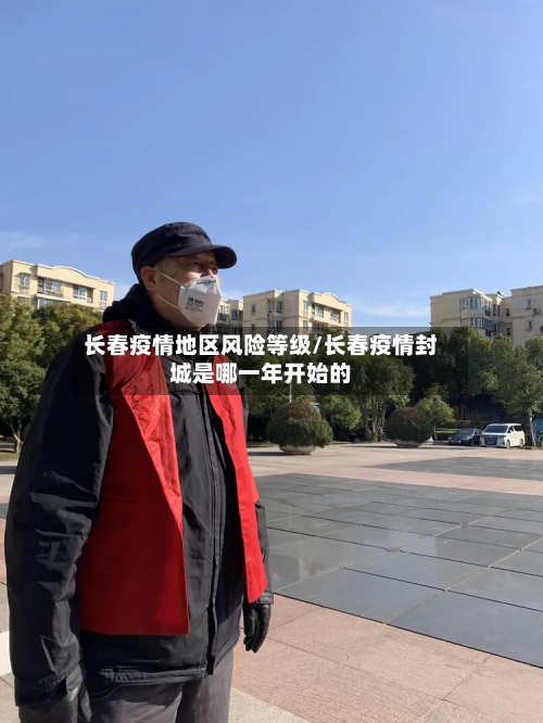 长春疫情地区风险等级/长春疫情封城是哪一年开始的