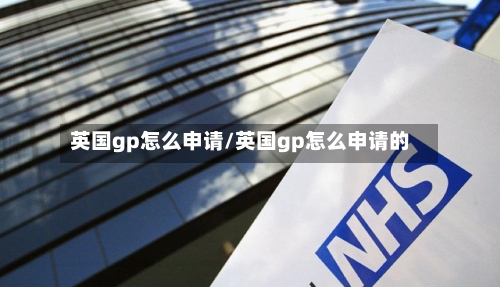 英国gp怎么申请/英国gp怎么申请的