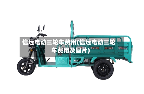 信远电动三轮车费用(信远电动三轮车费用及图片)