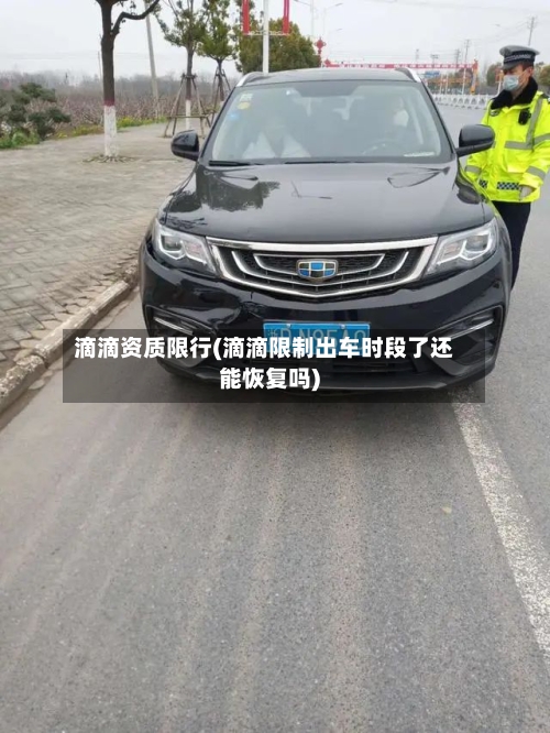 滴滴资质限行(滴滴限制出车时段了还能恢复吗)