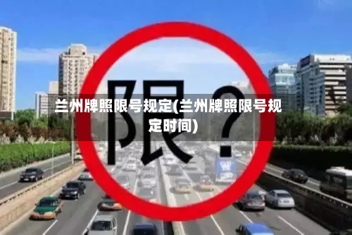 兰州牌照限号规定(兰州牌照限号规定时间)