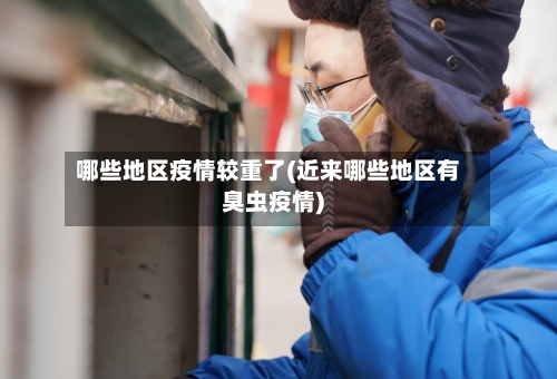 哪些地区疫情较重了(近来哪些地区有臭虫疫情)