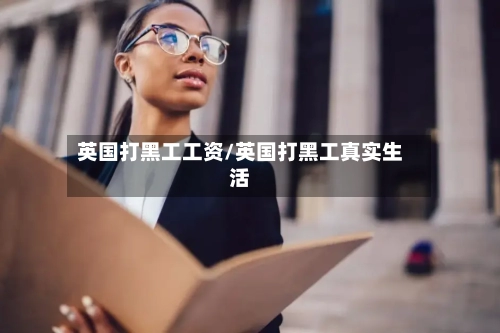 英国打黑工工资/英国打黑工真实生活