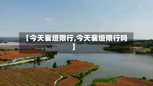 【今天襄垣限行,今天襄垣限行吗】-第2张图片
