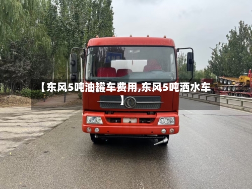 【东风5吨油罐车费用,东风5吨洒水车】