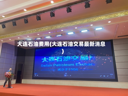 大连石油费用(大连石油交易最新消息)-第2张图片