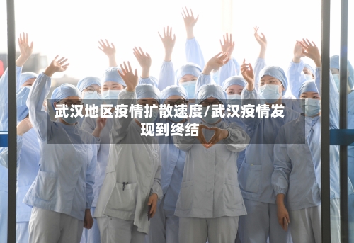 武汉地区疫情扩散速度/武汉疫情发现到终结