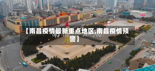 【南昌疫情最新重点地区,南昌疫情预警】