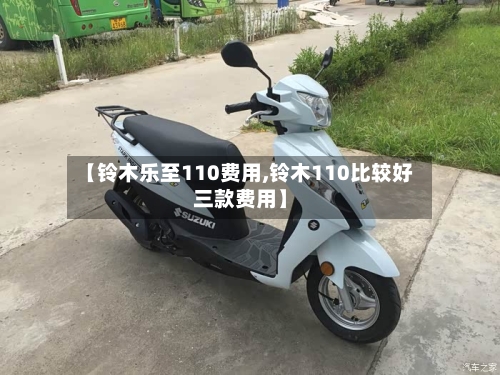 【铃木乐至110费用,铃木110比较好三款费用】