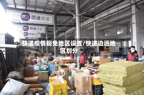 快递疫情豁免地区设置/快递边远地区划分