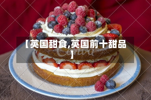 【英国甜食,英国前十甜品】