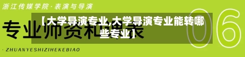 【大学导演专业,大学导演专业能转哪些专业】-第3张图片