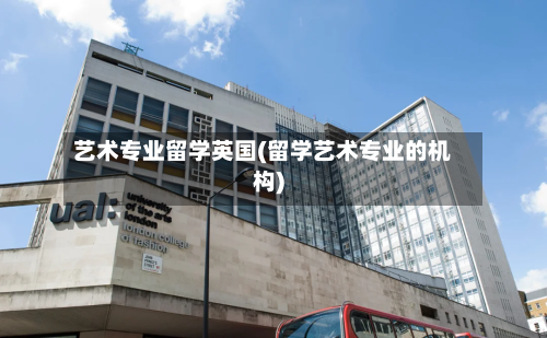 艺术专业留学英国(留学艺术专业的机构)-第2张图片