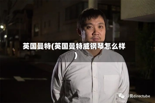 英国曼特(英国曼特威钢琴怎么样)-第2张图片