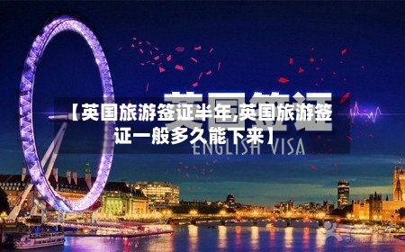 【英国旅游签证半年,英国旅游签证一般多久能下来】-第2张图片