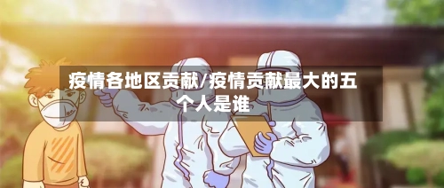 疫情各地区贡献/疫情贡献最大的五个人是谁-第2张图片