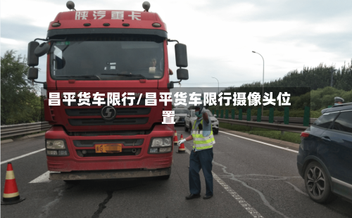 昌平货车限行/昌平货车限行摄像头位置