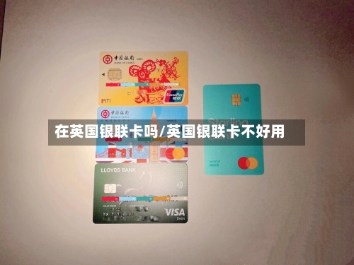 在英国银联卡吗/英国银联卡不好用